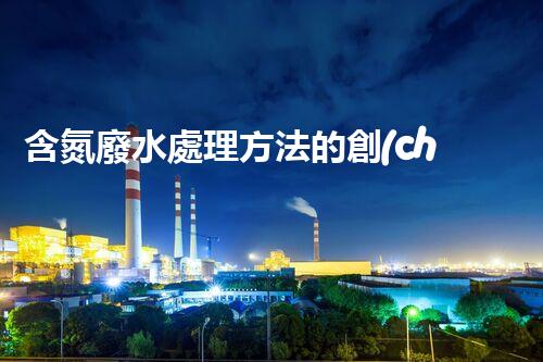 含氮廢水處理方法的創(chuàng)新與突破？